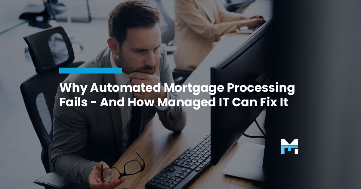 Why Automated Mortgage Processing Fails - And How Managed IT Can Fix It